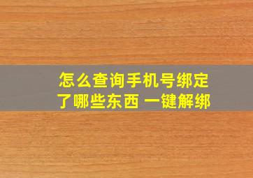 怎么查询手机号绑定了哪些东西 一键解绑